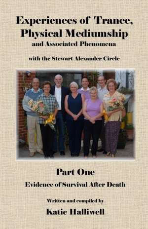 Experiences of Trance, Physical Mediumship and Associated Phenomena with the Stewart Alexander Circle, Part 1 -Evidence of Survival After Death de Katie Halliwell