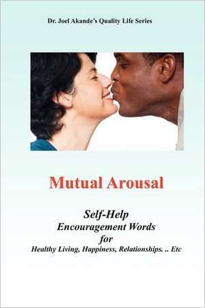 Mutual Arousal. Self-Help Encouragement Words, for Healthy Living, Happiness, Relationships ... Etc de Joel Akande