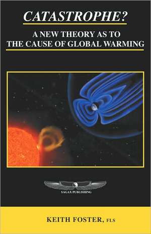 Catastrophe? A New Theory As To The Cause of Global Warming de Keith Foster