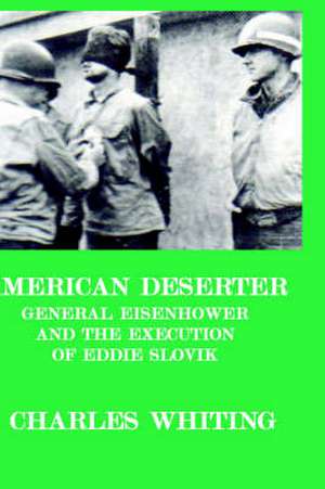 American Deserter. General Eisenhower and the Execution of Eddie Slovik de Charles Henry Whiting