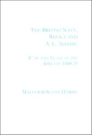 The British Navy, Rijecka and A.L. Adamic: War and Trade in the Adriatic 1800-25 de Malcolm Scott Hardy