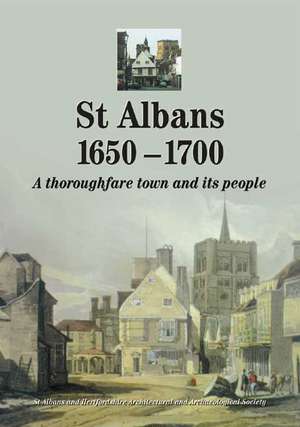 St Albans 1650-1700: A Thoroughfare Town and Its People de St Albans and Hertfordshire Architectura