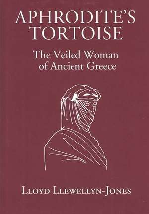 Aphrodite's Tortoise: The Veiled Woman of Ancient Greece de Lloyd Llewellyn-Jones