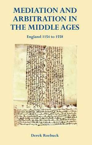 Mediation and Arbitration in the Middle Ages: England 1154 to 1558 de Derek Roebuck