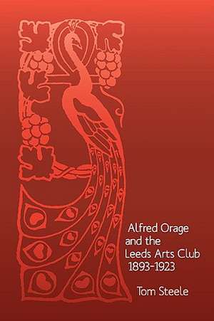 Alfred Orage and the Leeds Arts Club 1893 - 1923 de Tom Steele