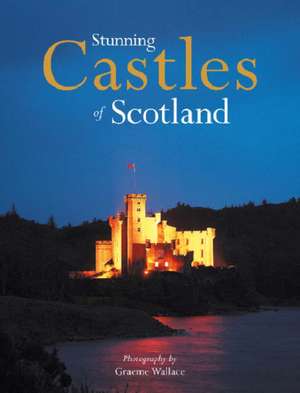 Stunning Castles of Scotland de GRAEME WALLACE