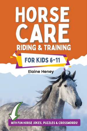 Horse Care, Riding & Training for Kids age 6 to 11 - A kids guide to horse riding, equestrian training, care, safety, grooming, breeds, horse ownership, groundwork & horsemanship for girls & boys de Elaine Heney