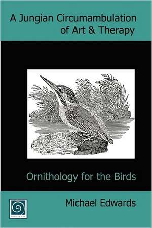 A Jungian Circumambulation of Art & Therapy: Ornithology for the Birds de Michael Edwards