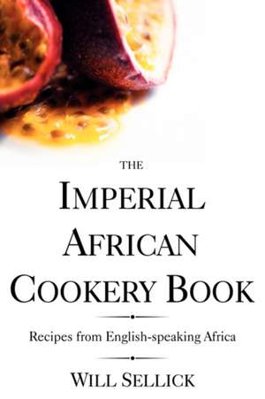 The Imperial African Cookery Book: Recipes from English-Speaking Africa de Will Sellick