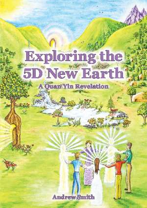 Exploring the 5D New Earth: A Quan Yin Revelation de Andrew Smith