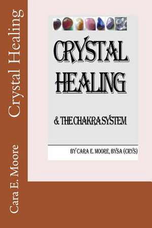 Crystal Healing & the Chakra System de Cara E. Moore