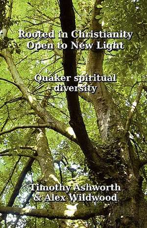 Rooted in Christianity, Open to New Light: Quaker Spiritual Diversity de Timothy Ashworth