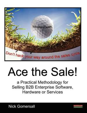 Ace the Sale! a Practical Methodology for Selling B2B Enterprise Software, Hardware or Services de Nick Gomersall