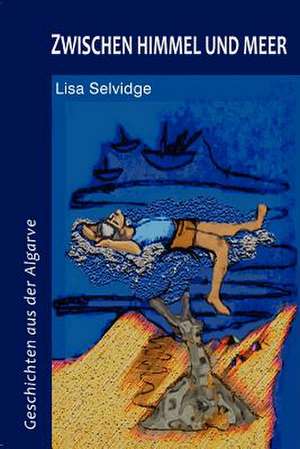 Zwischen Himmel Und Meer: Geschichten Aus Der Algarve de Lisa Selvidge