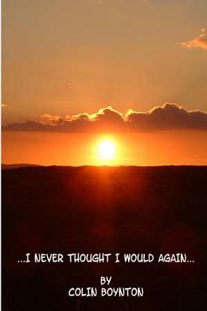 ...I NEVER THOUGHT I WOULD AGAIN... de Colin Boynton