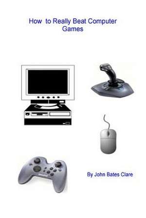 How to Really Beat Computer Games de John Bates Clare