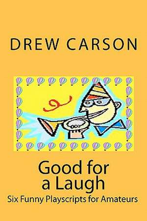 Good for a Laugh: Six Funny Playscripts for Amateurs de Drew Carson