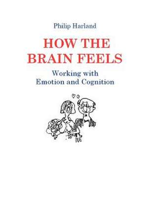 How the Brain Feels: Working with Emotion and Cognition de Philip Harland