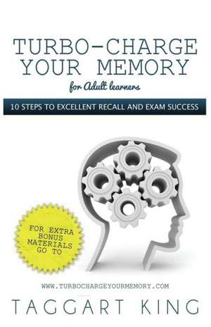 Turbo-Charge Your Memory (for Adult Learners) 10 Steps to Excellent Recall and Exam Success de Taggart W. D. King