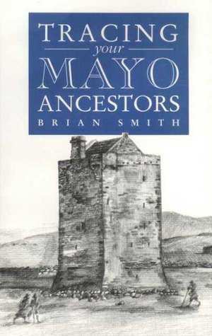 A Guide to Tracing Your Mayo Ancestors de Brian Smith