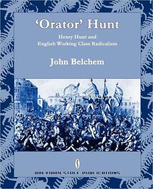 'Orator' Hunt: Henry Hunt and English Working Class Radicalism de John Belchem