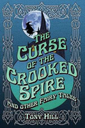 The Curse of the Crooked Spire and Other Fairy Tales de Tony Hill