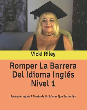 Romper La Barrera Del Idioma Inglés Nivel 1: Aprender Inglés A Través de Un Idioma Que Entiendes de Vicki Marie Riley