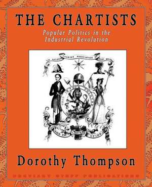 The Chartists: Popular Politics in the Industrial Revolution de Dorothy Thompson