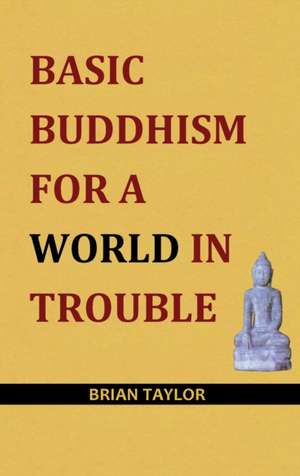 Basic Buddhism for a World in Trouble de Brian F Taylor