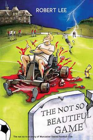 The Not So Beautiful Game de Lee Robert