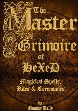 The Master Grimoire of Hexed, Magickal Spells, Rites & Ceremonies de Edmund Kelly