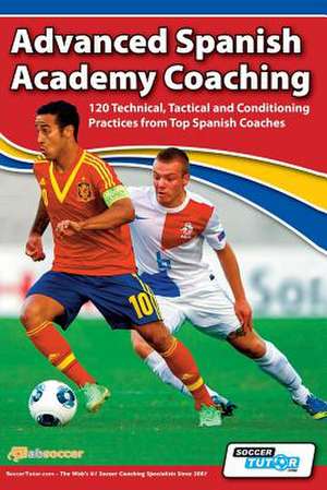 Advanced Spanish Academy Coaching - 120 Technical, Tactical and Conditioning Practices from Top Spanish Coaches de David Aznar