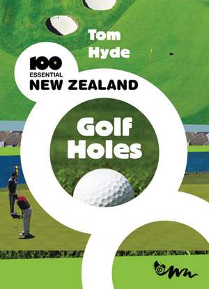 100 Essential New Zealand Golf Holes de TOM HYDE