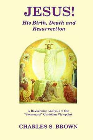 Jesus! His Birth, Death and Resurrection de Charles S. Brown