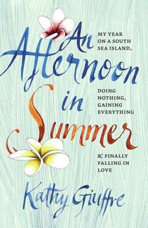 An Afternoon in Summer: My Year on a South Sea Island, Doing Nothing, Gaining Everything, and Finally Falling in Love de Kathy Giuffre