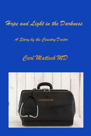 Hope and Light in the Darkness: A Story by the Country Doctor de Carl Matlock