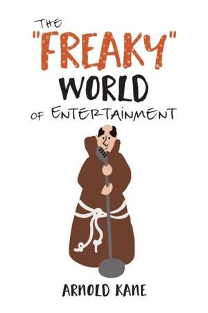 The "Freaky" World of Entertainment: A Very, Very Minor Memoir: The Life of a Producer and Writer de Arnold Kane