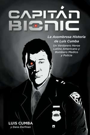 Captain Bionic: La Asombrosa Historia de Luis Cumba: Un Verdarero Heroe Latino Americano y Bombero Medico y Policia de Luis Cumba