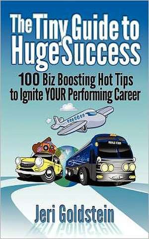 The Tiny Guide to Huge Success: 100 Biz Boosting Hot Tips to Ignite Your Performing Career de Jeri Goldstein