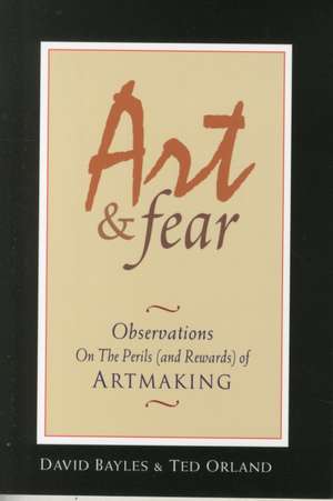 Art & Fear: Observations on the Perils (and Rewards) of Artmaking de David Bayles