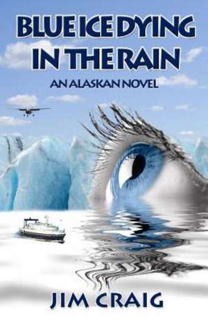 Blue Ice Dying in the Rain: An Alaskan Novel de Jim Craig