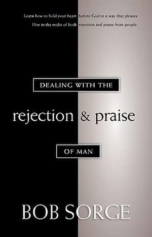 Dealing with the Rejection and Praise of Man de Bob Sorge