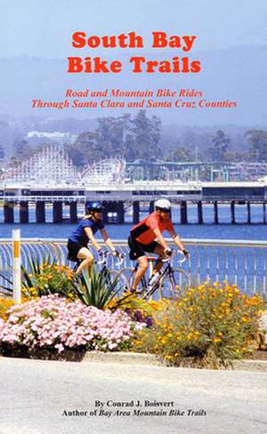 South Bay Bike Trails: Road and Mountain Bicycle Rides Through Santa Clara and Santa Cruz Counties de Conrad J. Boisvert