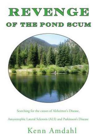 Revenge of the Pond Scum: Searching for the Causes of Alzheimer's Disease, Amyotrophic Lateral Sclerosis (ALS), and Parkinson's Disease de Kenn Amdahl