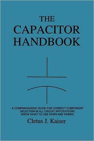 The Capacitor Handbook: A Comprehensive Guide for Correct Component Selection in All Circuit Applications. Know What to Use When and Where. de Cletus J. Kaiser