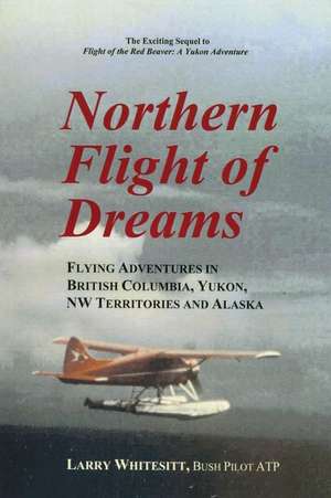 Northern Flight of Dreams: Flying Adventures in British Columbia, Yukon, NW Territories de Larry Whitesitt