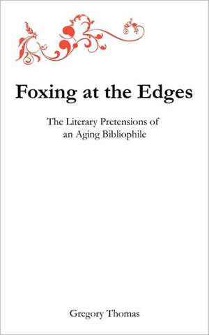 Foxing at the Edges: The Literary Pretensions of an Aging Bibliophile de Gregory Charles Thomas