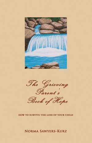 The Grieving Parent's Book of Hope: How to Survive the Loss of Your Child de Norma Sawyers-Kurz