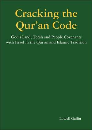 Cracking the Qur'an Code: God's Land, Torah and People Covenants with Israel in the Qur'an and Islamic Tradition de Lowell Gallin