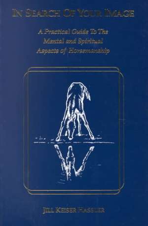 In Search of Your Image: A Practical Guide to the Mental and Spiritual Aspects of Horsemanship de Jill K. Hassler-Scoop